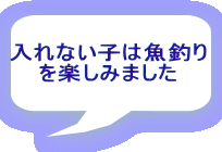 入れない子は魚釣り を楽しみました 