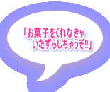 「お菓子をくれなきゃ 　　　いたずらしちゃうぞ!!」 