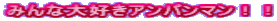 みんな大好きアンパンマン！！