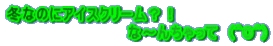 冬なのにアイスクリーム？！ 　　　　　　　　　　　な～んちゃって　(^O^)